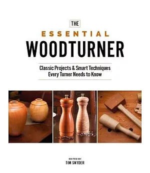 The Essential Woodturner: Classic Projects & Smart Techniques Every Turner Needs to Know