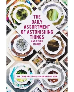 The Daily Assortment of Astonishing Things and Other Stories: The Caine Prize for African Writing 2016