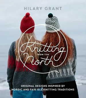 Knitting from the North: Original Designs Inspired by Nordic and Fair Isle Knitting Traditions