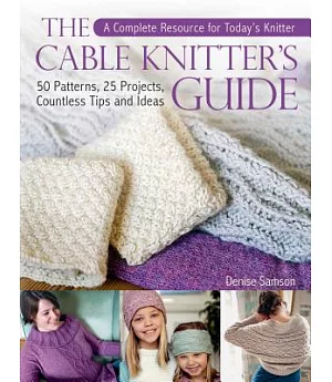 The Cable Knitter’s Guide: 50 Patterns, 25 Projects, Countless Tips and Ideas
