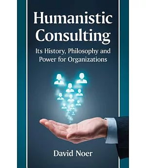 Humanistic Consulting: Its History, Philosophy and Power for Organizations