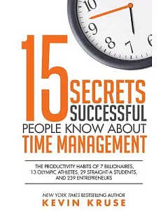 15 Secrets Successful People Know About Time Management: The Productivity Habits of 7 Billionaires, 13 Olympic Athletes, 29 Stra