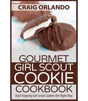 Gourmet Girl Scout Cookie Cookbook: Start Enjoying Girl Scout Cookies the Right Way