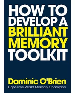 How to Develop a Brilliant Memory Toolkit: Tips, Tricks and Techniques to Remember Names, Words, Facts, Figures, Faces and Speec