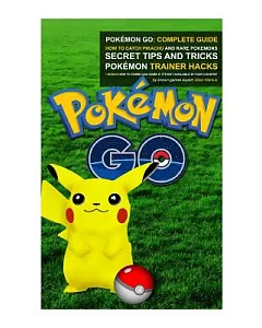 Pokémon Go Complete Guide: How to Catch Pikachu and Rare Pokémon, Secret Tips and Tricks, Pokémon Trainer Hacks + Bonus How to D