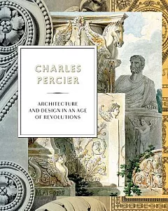 Charles Percier: Architecture and Design in an Age of Revolutions