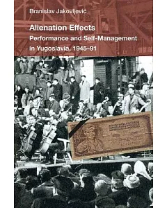 Alienation Effects: Performance and Self-Management in Yugoslavia, 1945-91