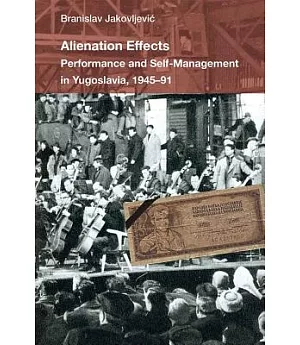 Alienation Effects: Performance and Self-Management in Yugoslavia, 1945-91