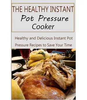The Healthy Instant Pot Pressure Cooker: Healthy and Delicious Instant Pot Pressure Recipes to Save Your Time