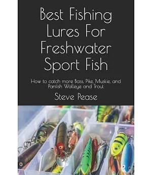 Best Fishing Lures for Freshwater Sport Fish: How to Catch More Bass, Pike, Muskie, and Panfish Walleye and Trout