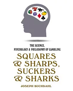 Squares & Sharps, Suckers & Sharks: The Science, Psychology & Philosophy of Gambling