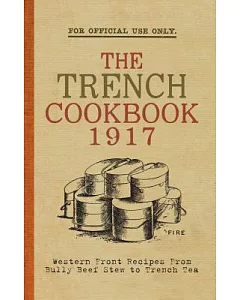 The Trench Cook Book 1917: Western Front Recipes from Bully Beef Pie to Trench Tea