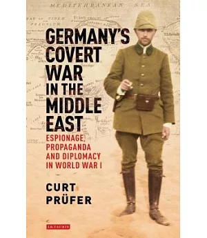 Germany’s Covert War in the Middle East: Espionage, Propaganda and Diplomacy in World War I