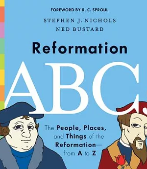 Reformation ABCs: The People, Places, and Things of the Reformation - from A to Z