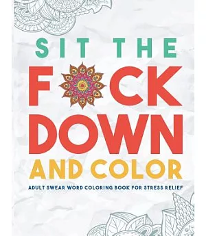 Sit the F*ck Down and Color: Adult Swear Word Coloring Book for Stress Relief
