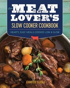 The Meat Lover’s Slow Cooker Cookbook: Hearty, Easy Meals Cooked Low & Slow