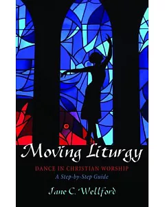 Moving Liturgy: Dance in Christian Worship, A Step-by-Step Guide