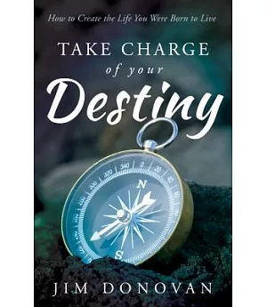 Take Charge of Your Destiny: How to Create the Life You Were Born to Live