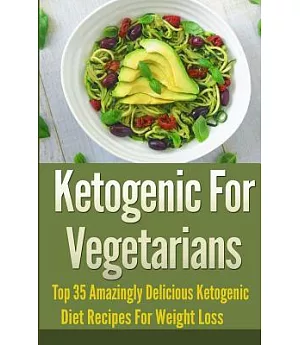 Ketogenic for Vegetarians: Top 35 Amazingly Delicious Ketogenic Diet Recipes for Weight Loss