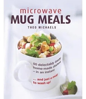 Microwave Mug Meals: 50 delectably tasty home-made dishes - in an Instant… and just a mug to wash up