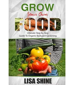 Grow Your Own Food: Ultimate Step by Step Guide to Backyard Gardening.