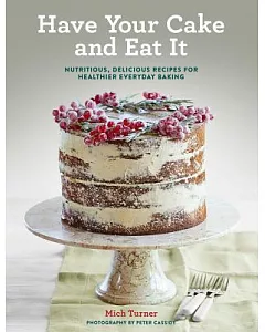 Have Your Cake and Eat It: Nutritious, Delicious Recipes for Healthier Everyday Baking
