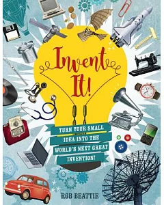 Invent It!: Turn Your Small Idea into the World’s Next Great Invention