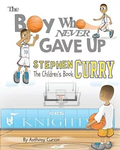 The Boy Who Never Gave Up: Stephen Curry: the Children’s Book