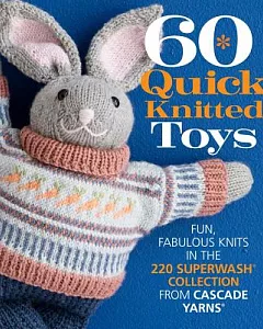 60 Quick Knitted Toys: Fun, Fabulous Knits in the 220 Superwash Collection from Cascade Yarns