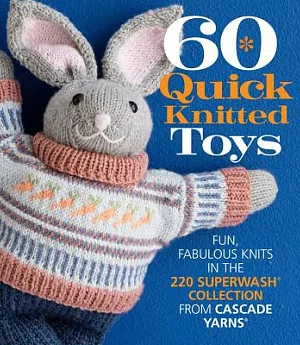 60 Quick Knitted Toys: Fun, Fabulous Knits in the 220 Superwash Collection from Cascade Yarns