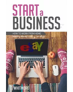 Start a Business: How to Work from Home Making Money Selling on Ebay