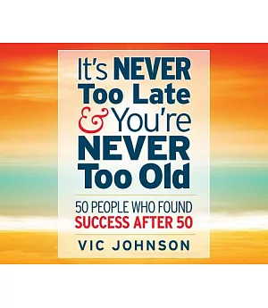 It’s Never Too Late & You’re Never Too Old: 50 People Who Found Success After 50