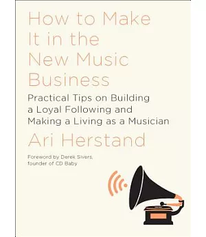 How to Make It in the New Music Business: Practical Tips on Building a Loyal Following and Making a Living As a Musician