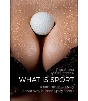 What Is Sport: A Controversial Essay About Why Humans Play Sports