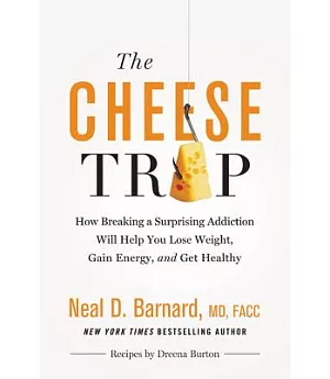 The Cheese Trap: How Breaking a Surprising Addiction Will Help You Lose Weight, Gain Energy, and Get Healthy