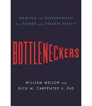 Bottleneckers: Gaming the Government for Power and Private Profit