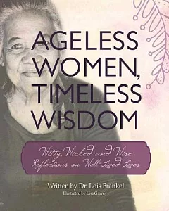 Ageless Women, Timeless Wisdom: Witty, Wicked, and Wise Reflections on Well-lived Lives