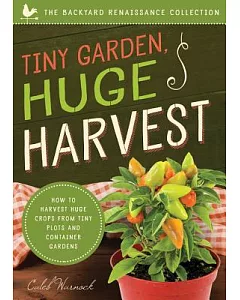 Tiny Garden, Huge Harvest: How to Harvest Huge Crops from Mini Plots and Container Gardens