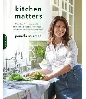 Kitchen Matters: More Than 100 Recipes and Tips to Transform the Way You Cook and Eat - Wholesome, Nourishing, Unforgettable