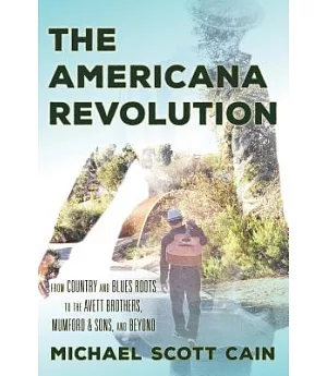 The Americana Revolution: From Country and Blues Roots to the Avett Brothers, Mumford & Sons, and Beyond