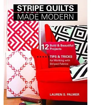 Stripe Quilts Made Modern: 12 Bold & Beautiful Projects: Tips & Tricks for Working With Striped Fabrics