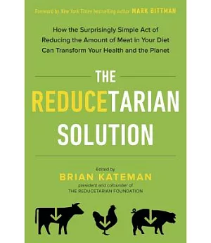 The Reducetarian Solution: How the Surprisingly Simple Act of Reducing the Amount of Meat in Your Diet Can Transform Your Health