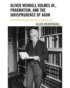 Oliver Wendell Holmes Jr., Pragmatism, and the Jurisprudence of Agon: Aesthetic Dissent and the Common Law