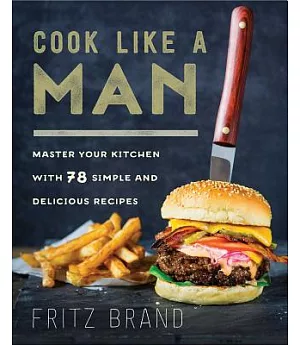Cook Like a Man: Master Your Kitchen With 78 Simple and Delicious Recipes
