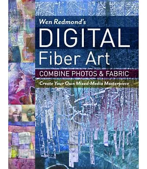 Wen Redmond’s Digital Fiber Art: Combine Photos & Fabric: Create Your Own Mixed-media Masterpiece