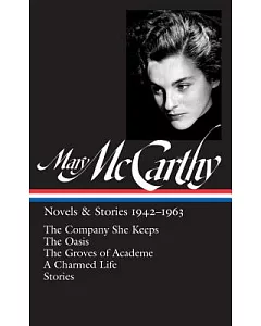 mary McCarthy: Novels & Stories, 1942-1963: The Company She Keeps / The Oasis / The Groves of Academe / A Charmed Life / Stories