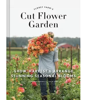 Floret Farm’s Cut Flower Garden: Grow, Harvest & Arrange Stunning Seasonal Blooms