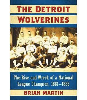 The Detroit Wolverines: The Rise and Wreck of a National League Champion, 1881–1888