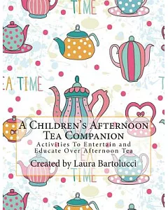A Children’s Afternoon Tea Companion: Activities to Entertain and Educate over Afternoon Tea