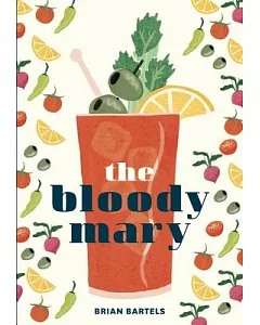 The Bloody Mary: The Lore and Legend of a Cocktail Classic, with Recipes for Brunch and Beyond